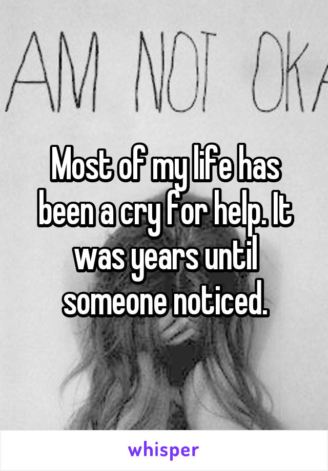 Most of my life has been a cry for help. It was years until someone noticed.