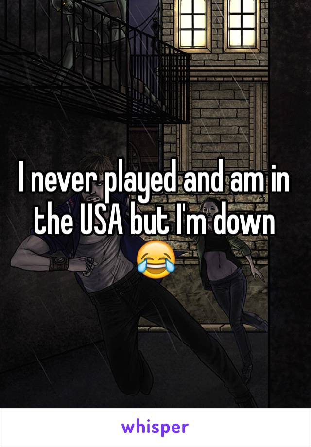 I never played and am in the USA but I'm down 😂