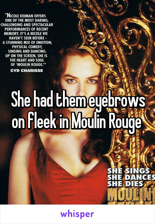 She had them eyebrows on fleek in Moulin Rouge 
