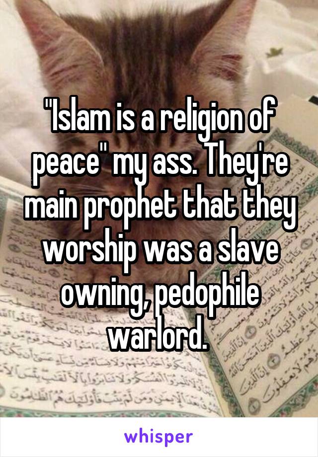 "Islam is a religion of peace" my ass. They're main prophet that they worship was a slave owning, pedophile warlord. 