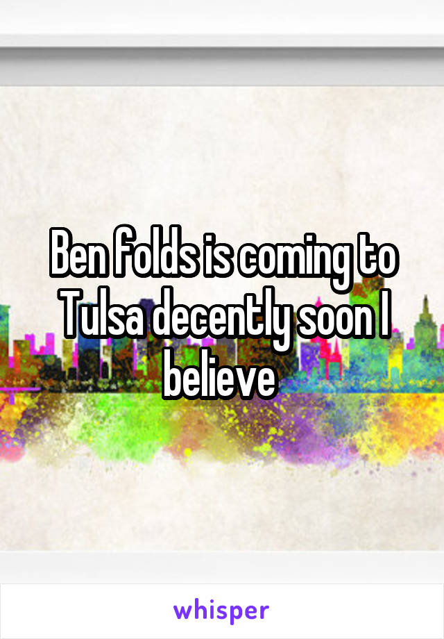 Ben folds is coming to Tulsa decently soon I believe 