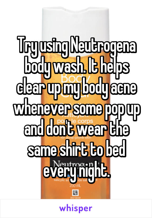 Try using Neutrogena body wash. It helps clear up my body acne whenever some pop up and don't wear the same shirt to bed every night.