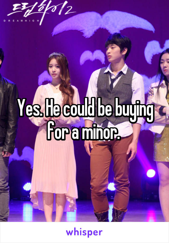 Yes. He could be buying for a minor. 