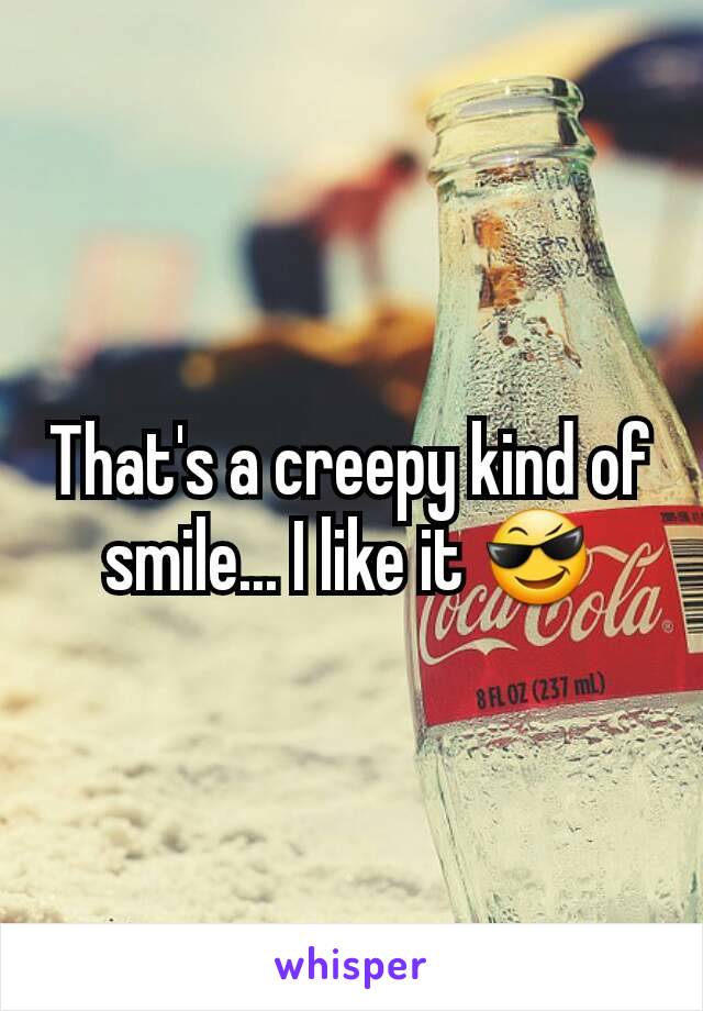 That's a creepy kind of smile... I like it 😎