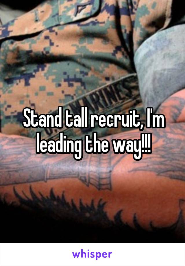 Stand tall recruit, I'm leading the way!!!