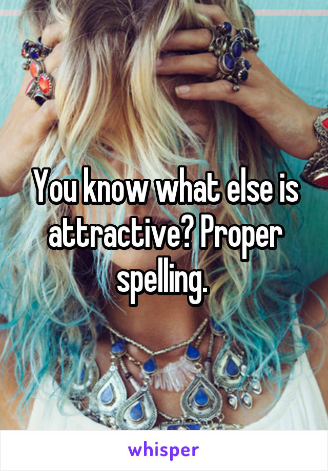 You know what else is attractive? Proper spelling. 