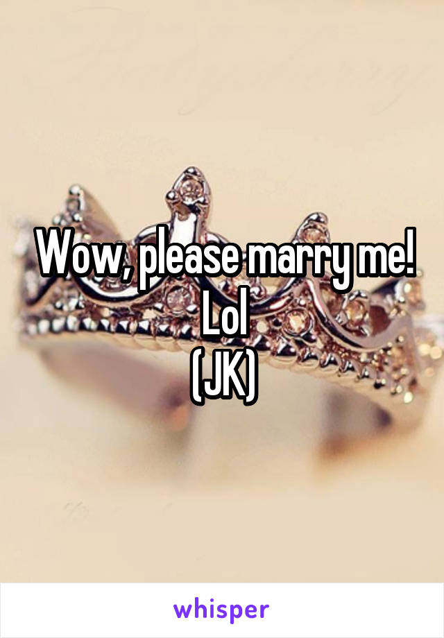 Wow, please marry me! Lol
(JK)