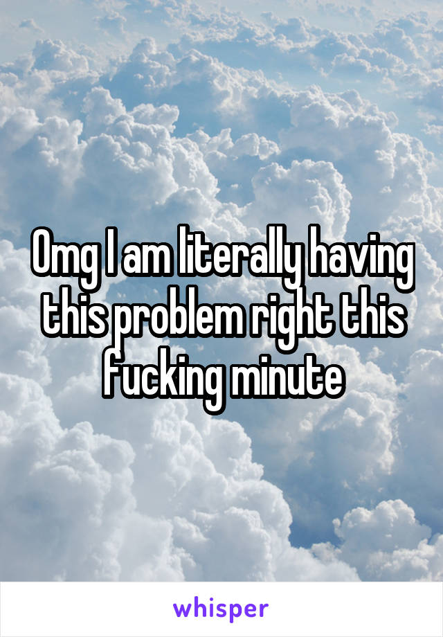 Omg I am literally having this problem right this fucking minute