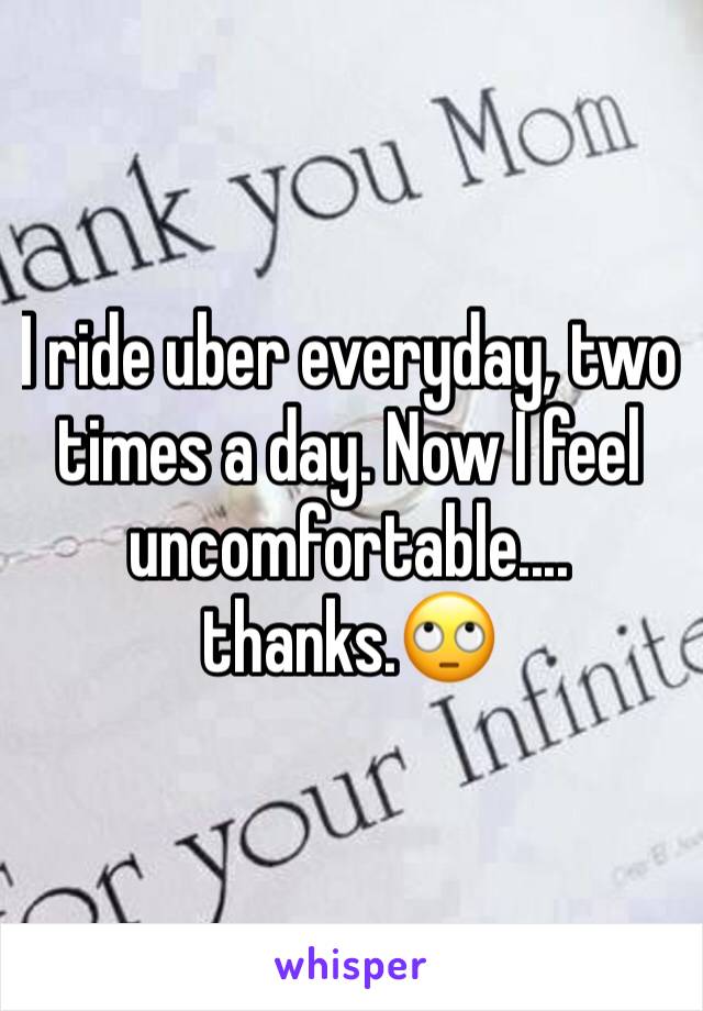 I ride uber everyday, two times a day. Now I feel uncomfortable.... thanks.🙄