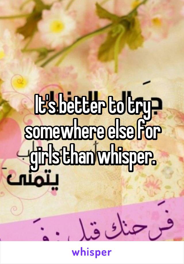It's better to try somewhere else for girls than whisper.