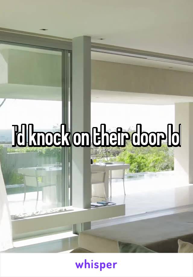 I'd knock on their door lol