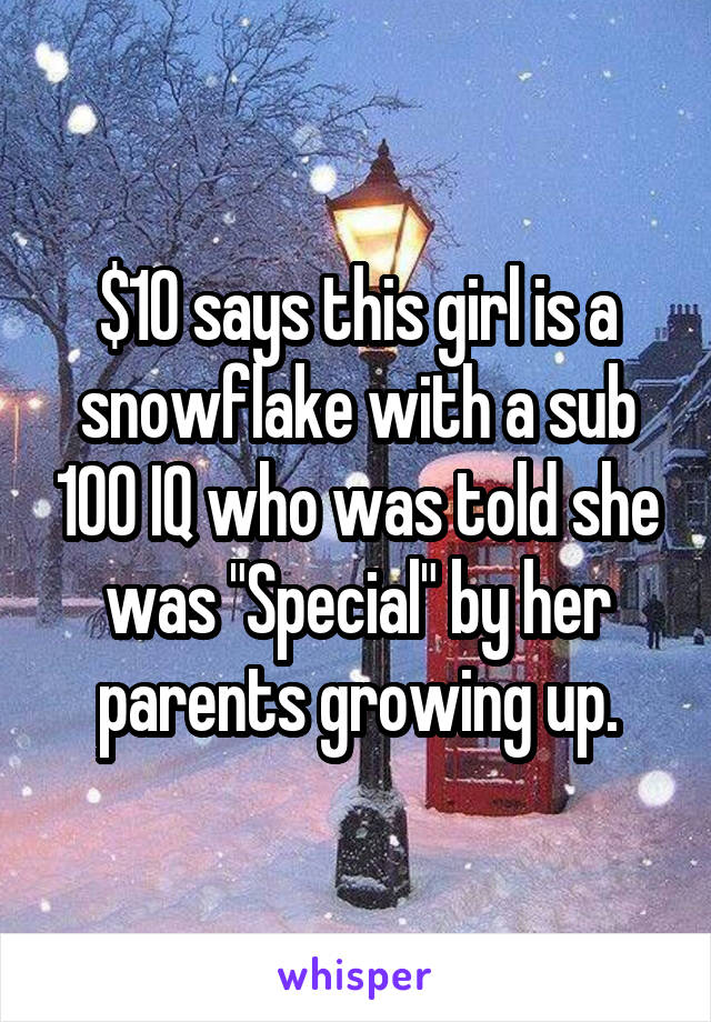 $10 says this girl is a snowflake with a sub 100 IQ who was told she was "Special" by her parents growing up.