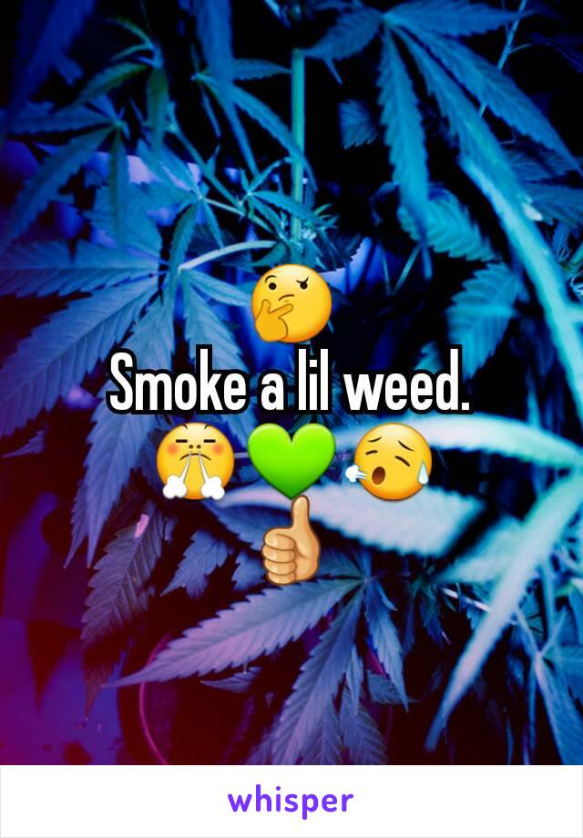 🤔
Smoke a lil weed.
😤💚😥
👍