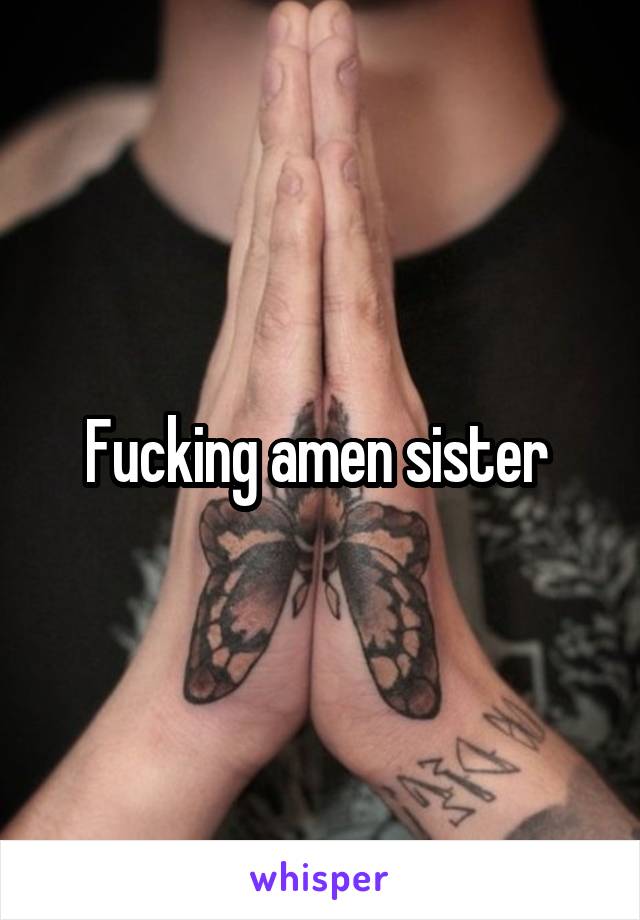 Fucking amen sister 