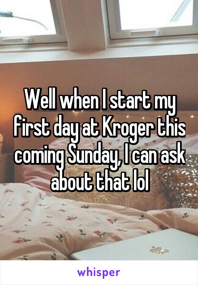 Well when I start my first day at Kroger this coming Sunday, I can ask about that lol