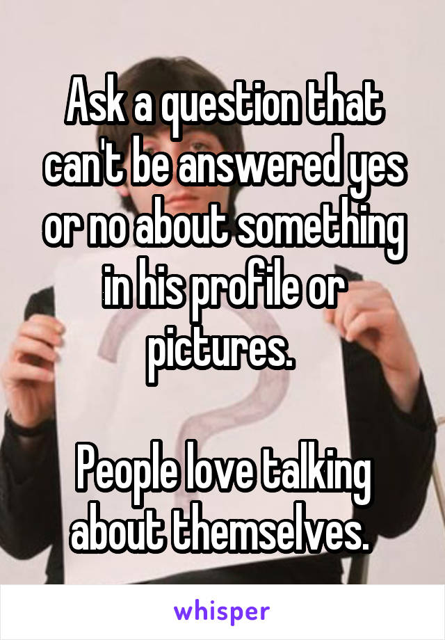 Ask a question that can't be answered yes or no about something in his profile or pictures. 

People love talking about themselves. 