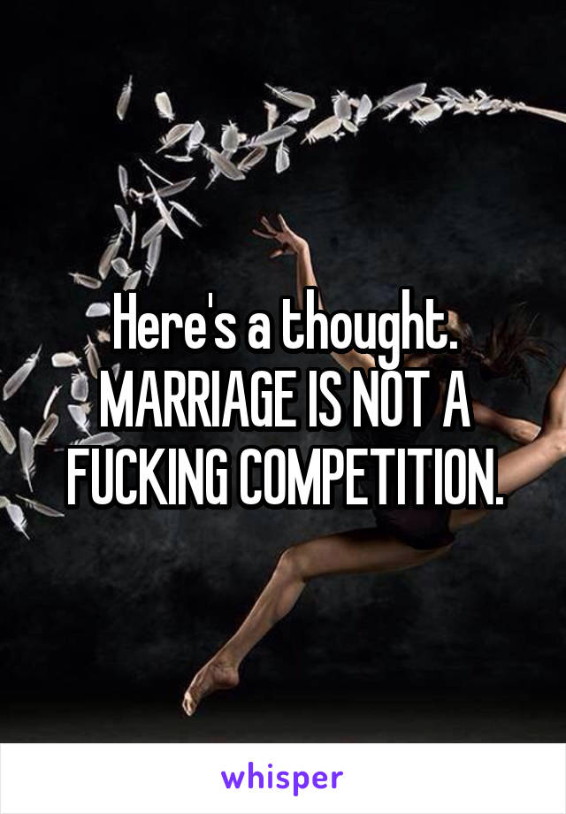 Here's a thought. MARRIAGE IS NOT A FUCKING COMPETITION.