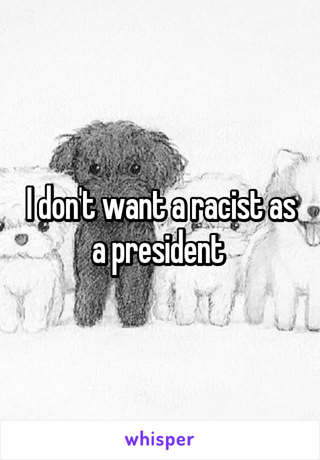 I don't want a racist as a president 