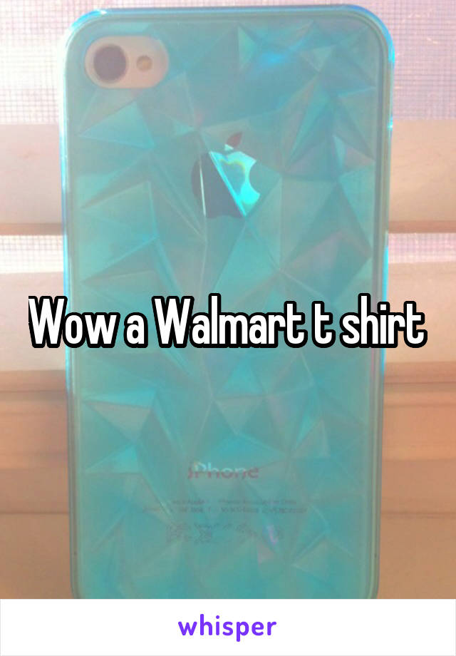 Wow a Walmart t shirt 