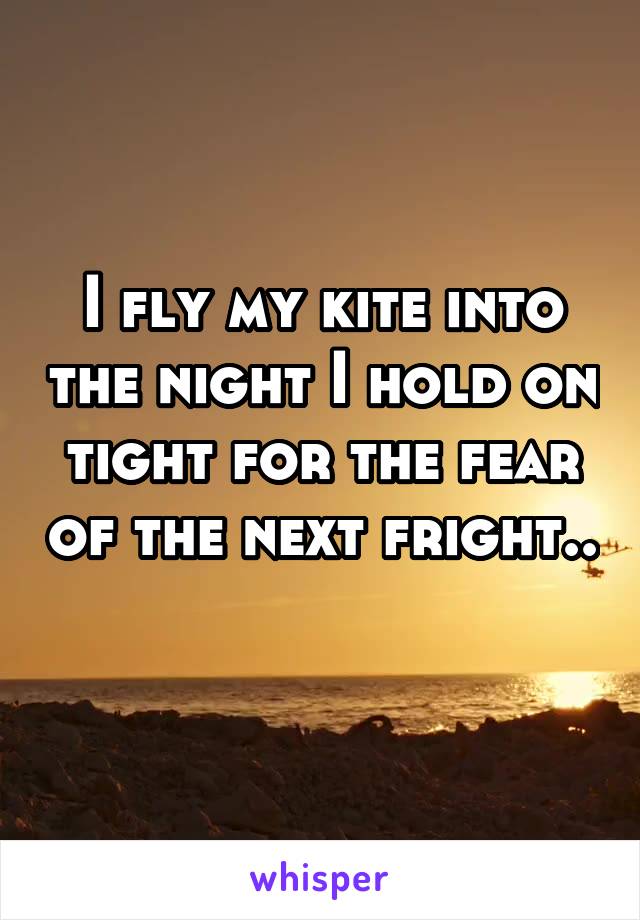 I fly my kite into the night I hold on tight for the fear of the next fright.. 