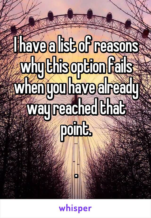 I have a list of reasons why this option fails when you have already way reached that point.

.