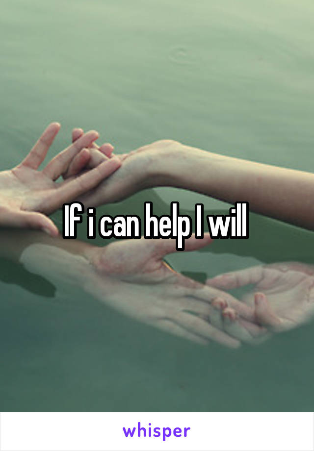If i can help I will 