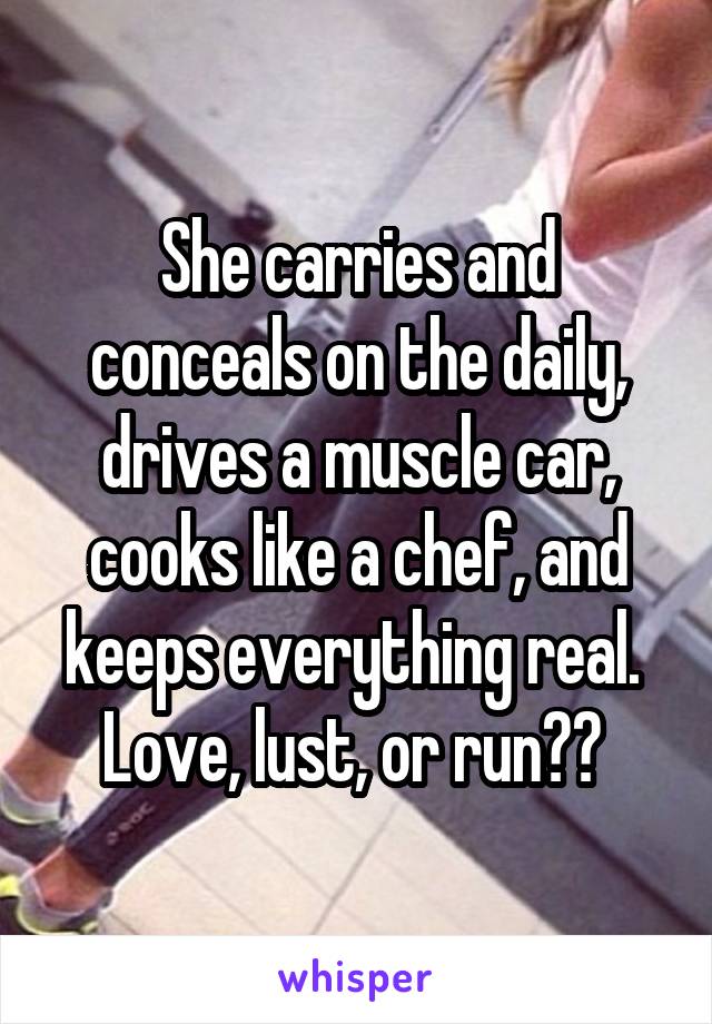 She carries and conceals on the daily, drives a muscle car, cooks like a chef, and keeps everything real. 
Love, lust, or run?? 