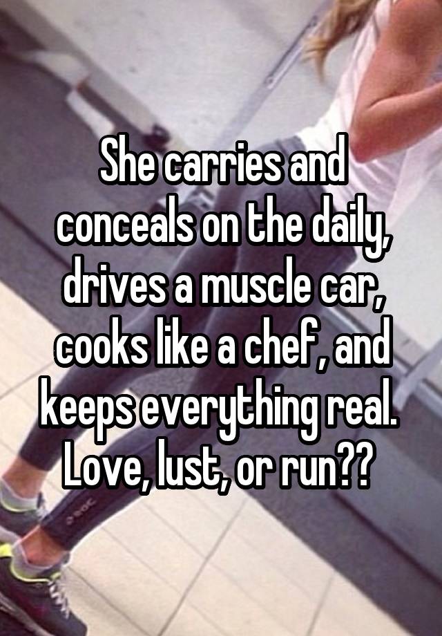 She carries and conceals on the daily, drives a muscle car, cooks like a chef, and keeps everything real. 
Love, lust, or run?? 