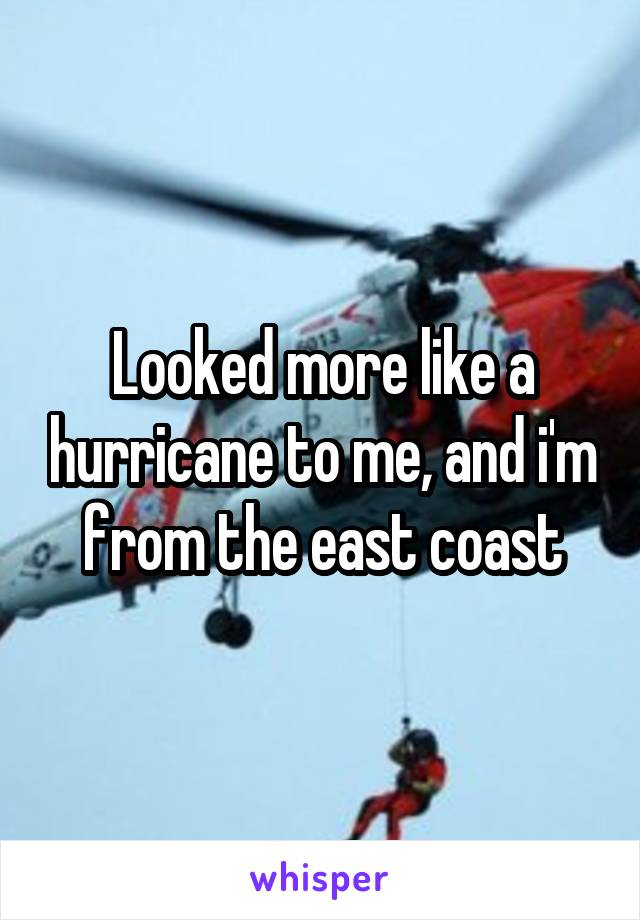 Looked more like a hurricane to me, and i'm from the east coast