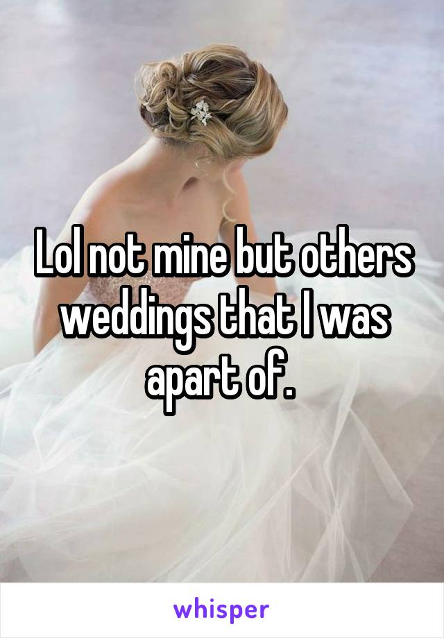 Lol not mine but others weddings that I was apart of. 