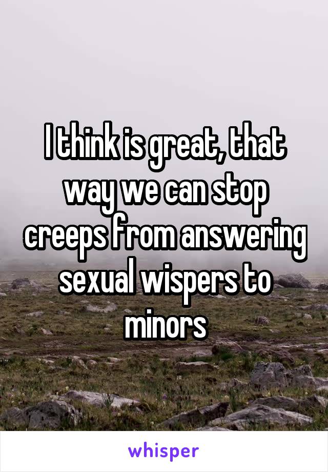 I think is great, that way we can stop creeps from answering sexual wispers to minors