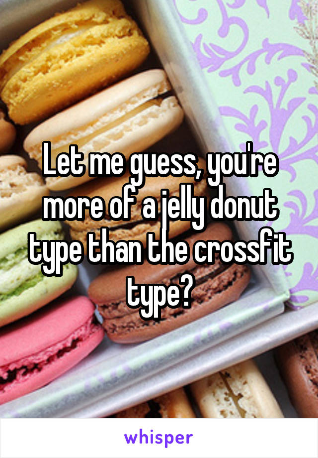 Let me guess, you're more of a jelly donut type than the crossfit type?