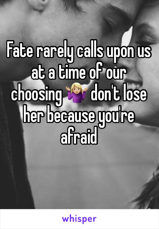 Fate rarely calls upon us at a time of our choosing 🤷🏼‍♀️ don't lose her because you're afraid