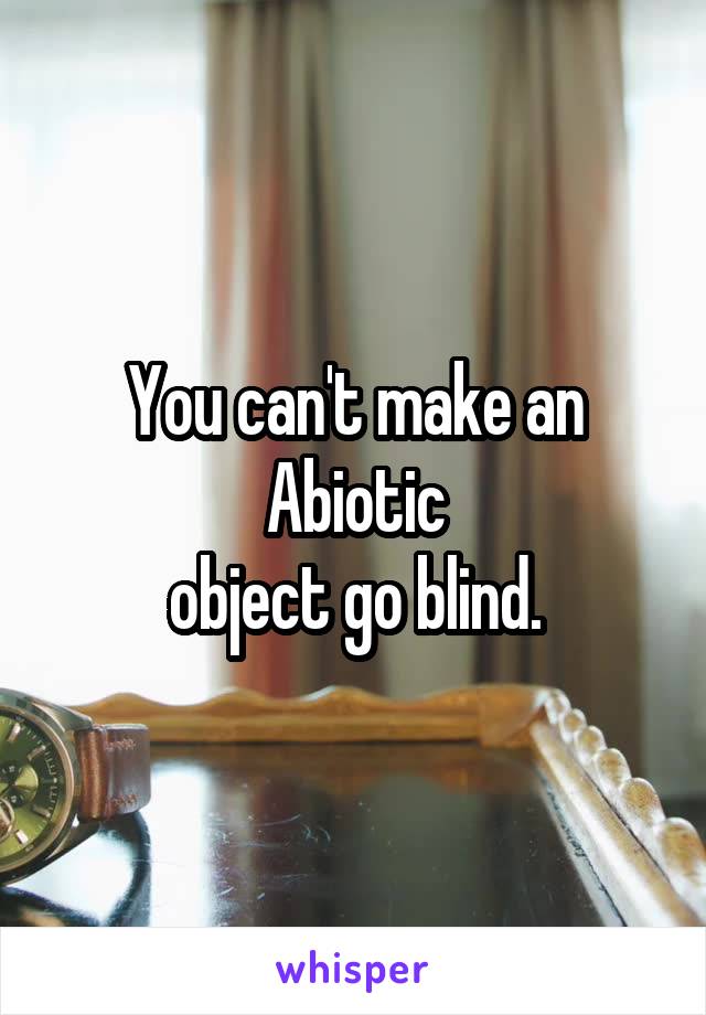 You can't make an
Abiotic
object go blind.