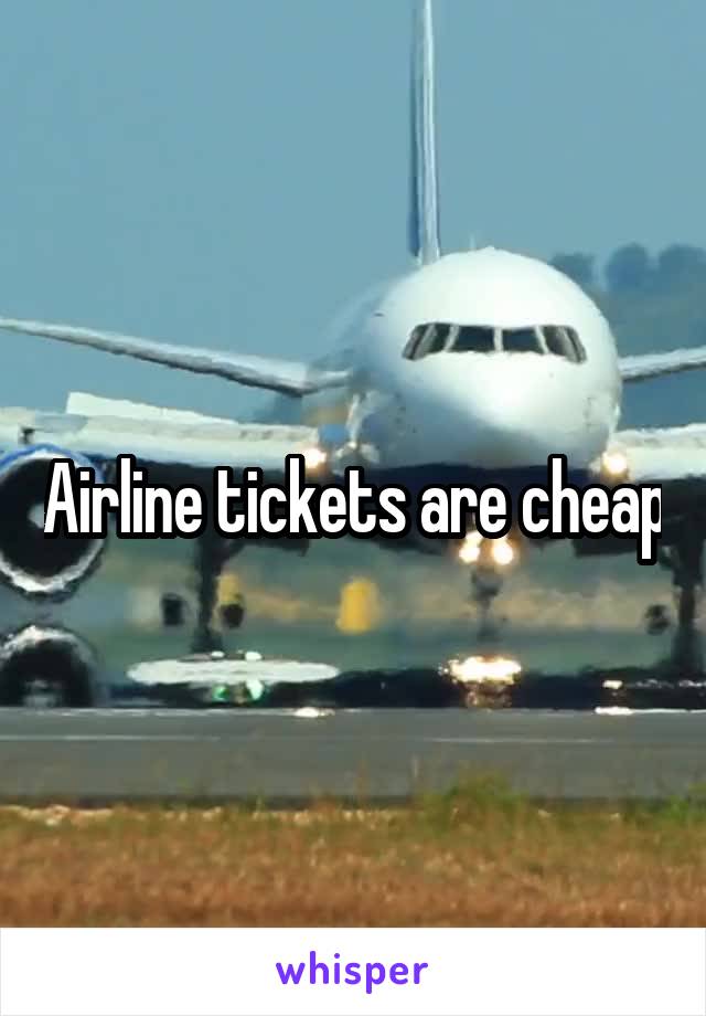 Airline tickets are cheap