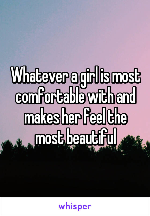 Whatever a girl is most comfortable with and makes her feel the most beautiful