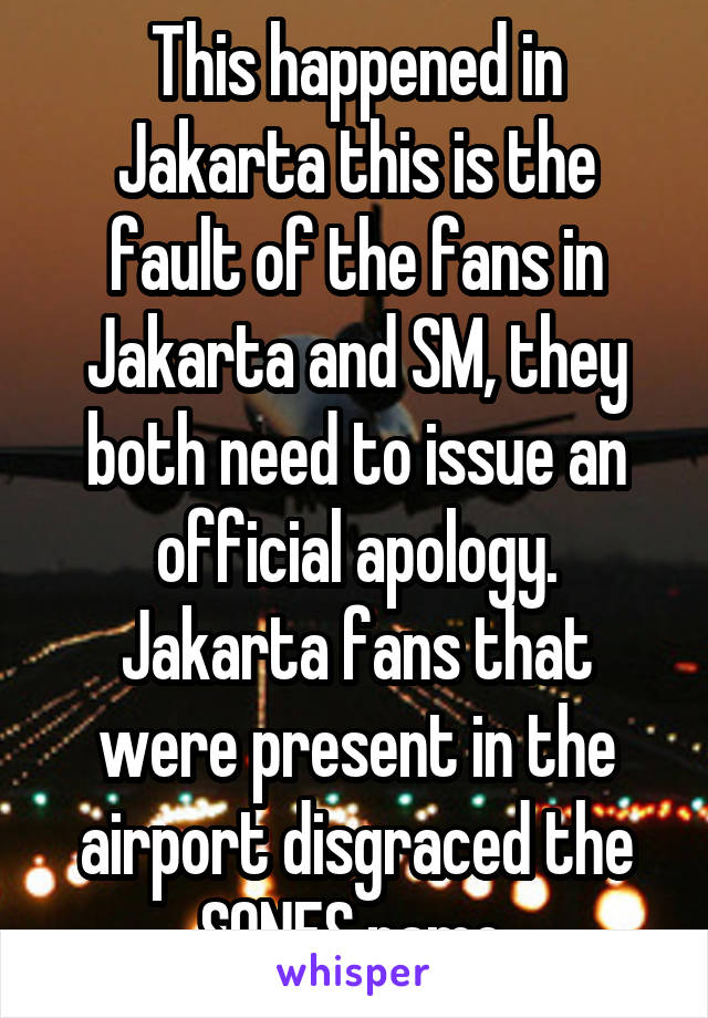 This happened in Jakarta this is the fault of the fans in Jakarta and SM, they both need to issue an official apology. Jakarta fans that were present in the airport disgraced the SONES name.