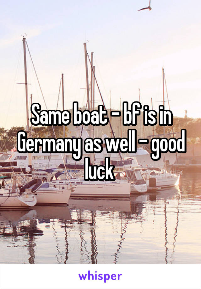Same boat - bf is in Germany as well - good luck 