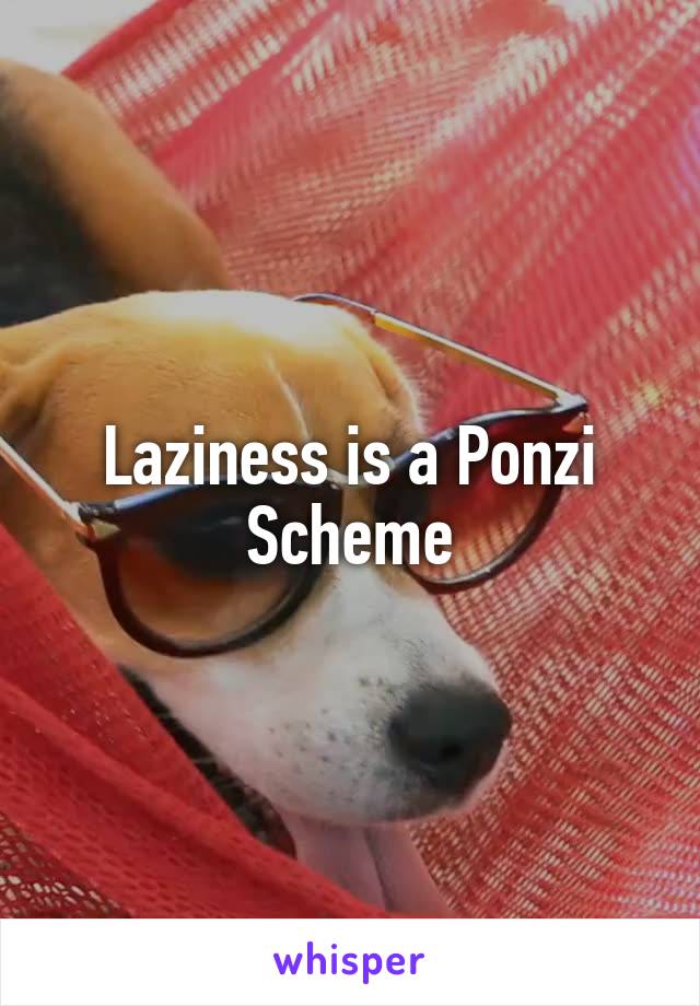 Laziness is a Ponzi Scheme