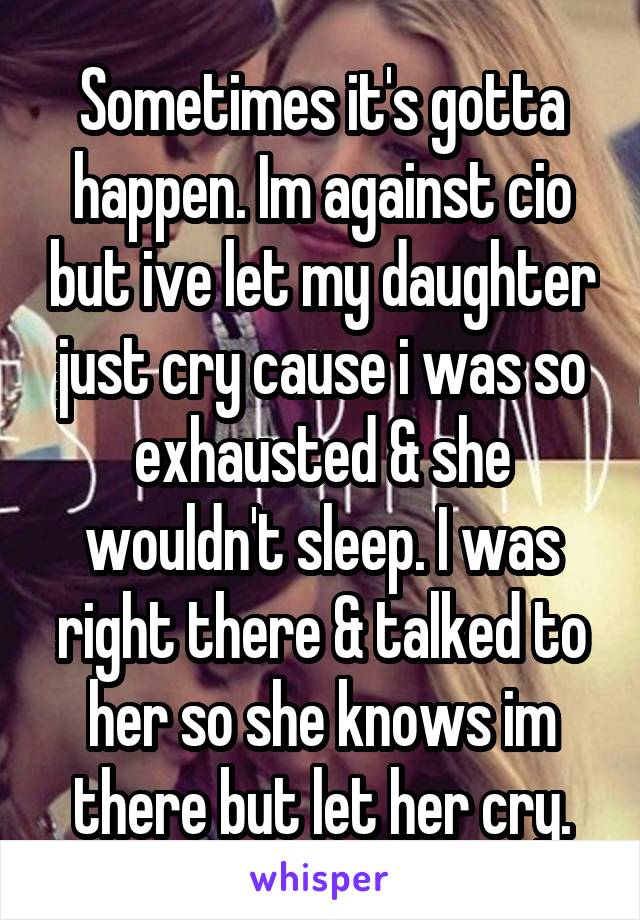 Sometimes it's gotta happen. Im against cio but ive let my daughter just cry cause i was so exhausted & she wouldn't sleep. I was right there & talked to her so she knows im there but let her cry.
