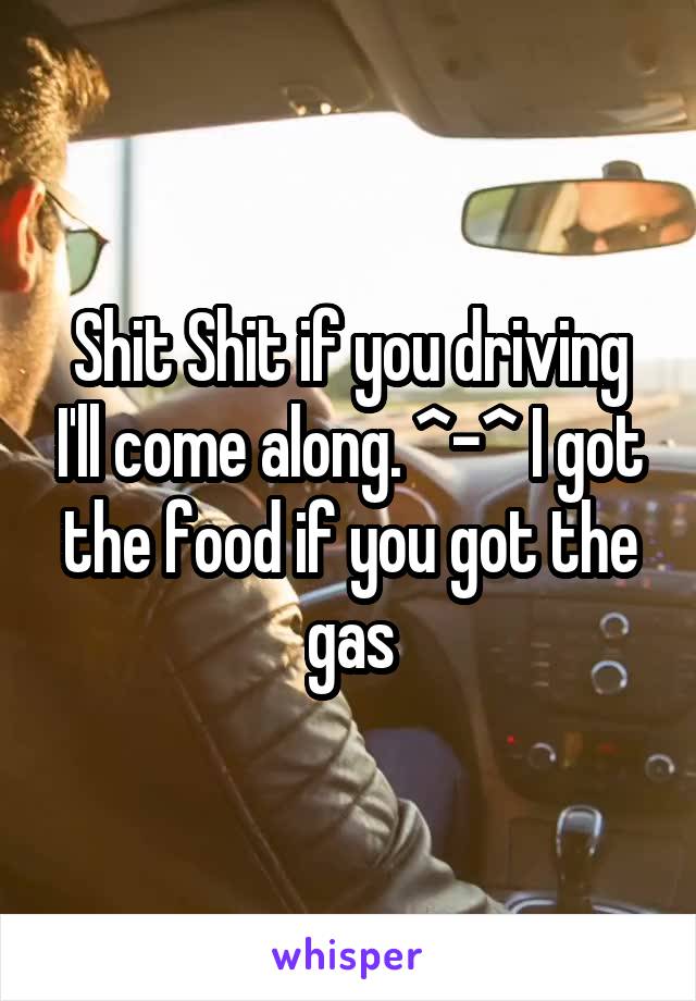 Shit Shit if you driving I'll come along. ^-^ I got the food if you got the gas