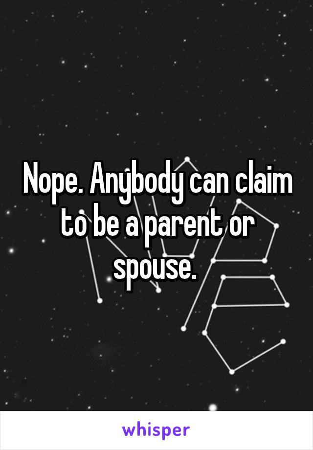 Nope. Anybody can claim to be a parent or spouse. 