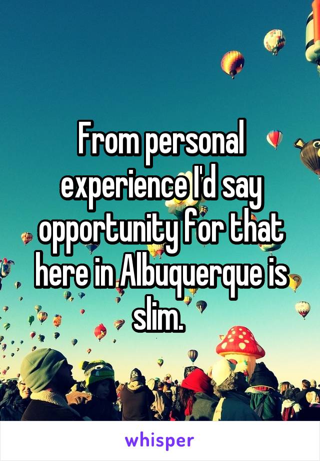 From personal experience I'd say opportunity for that here in Albuquerque is slim. 