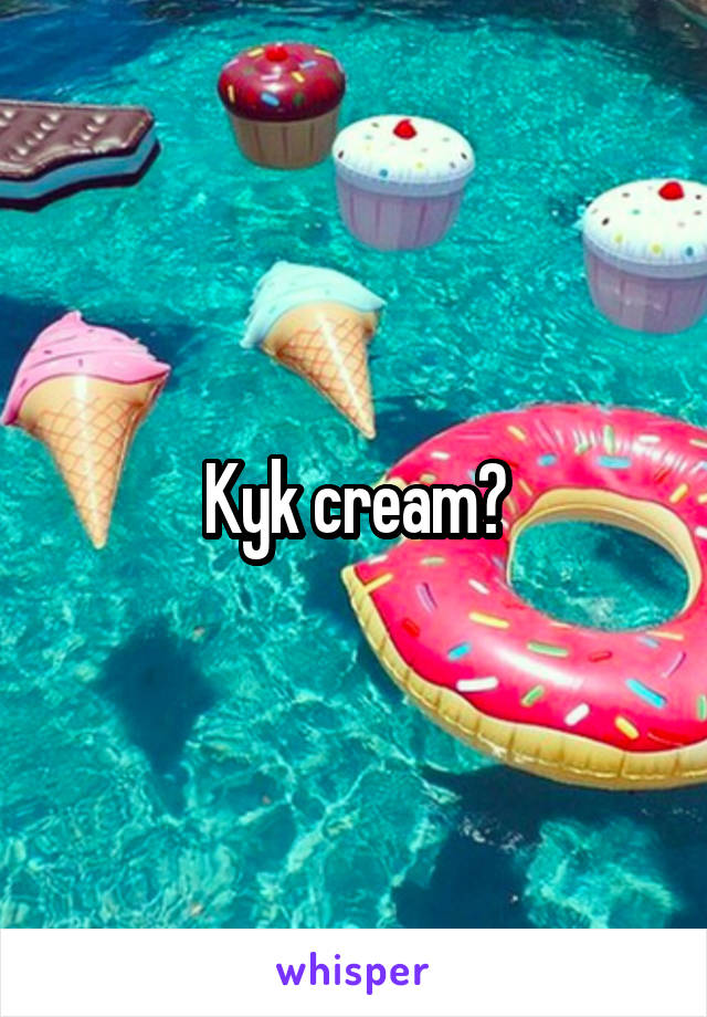 Kyk cream?