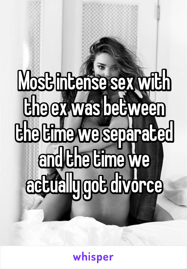 Most intense sex with the ex was between the time we separated and the time we actually got divorce