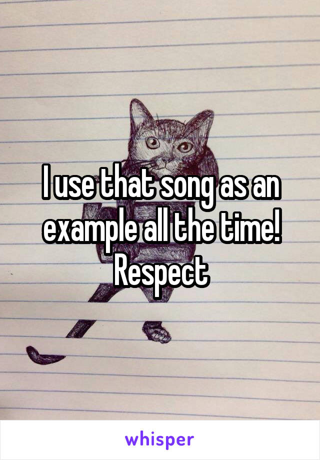I use that song as an example all the time! Respect