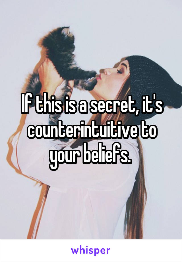 If this is a secret, it's counterintuitive to your beliefs. 