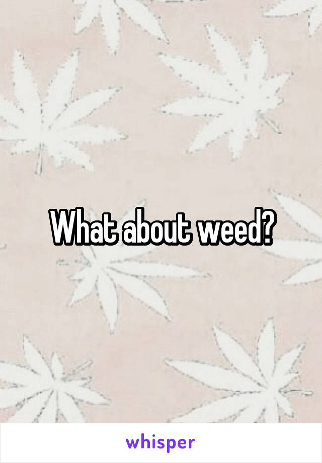 What about weed?