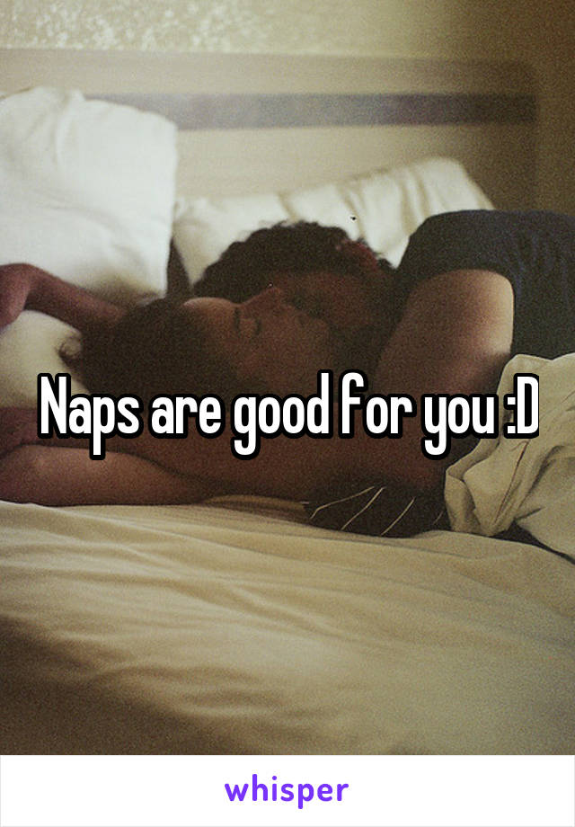 Naps are good for you :D