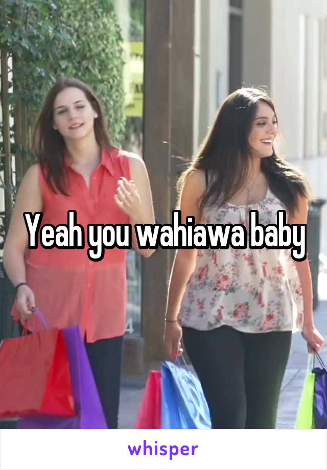 Yeah you wahiawa baby